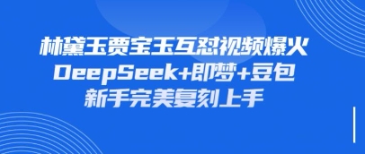 持续爆火的林黛玉贾宝玉互怼视频，比爽文还好看，利用DeepSeek+即梦+豆包就可以完美复刻-鑫梵淘