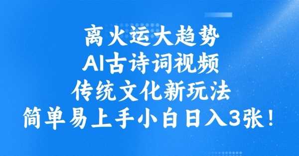 离火运大趋势，ai古诗词视频，传统文化新玩法，简单易上手小白日入3张-鑫梵淘