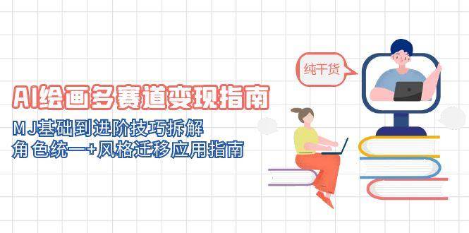（14797期）AI绘画多赛道变现指南：MJ基础到进阶技巧拆解，角色统一+风格迁移应用指南-鑫梵淘