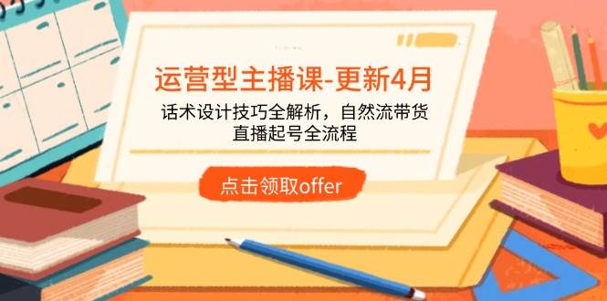（14610期）运营型主播课-更新4月，话术设计技巧全解析，自然流带货，直播起号全流程-鑫梵淘