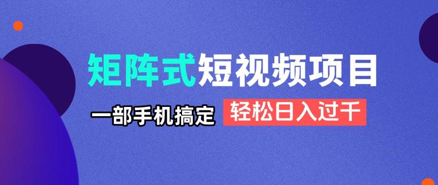 （14475期）矩阵式短视频项目揭秘，一部手机搞定，轻松日入过千-鑫梵淘