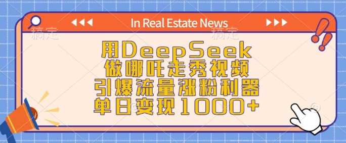 用DeepSeek做哪吒走秀视频，引爆流量涨粉利器，单日变现1k-鑫梵淘