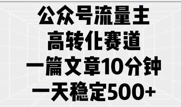 公众号流量主高转化赛道，一篇文章10分钟，一天稳定5张-鑫梵淘