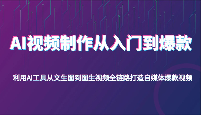 AI视频制作从入门到爆款，利用AI工具从文生图到图生视频，全链路打造自媒体爆款视频-鑫梵淘