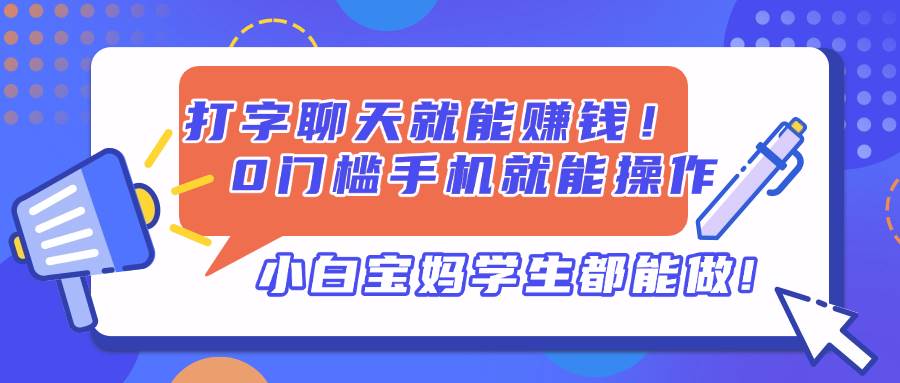 （14370期）打字聊天就能赚钱！0门槛手机就能操作，小白宝妈学生都能做!-鑫梵淘