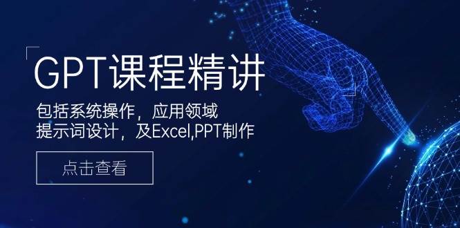 GPT课程精讲，包括系统操作，应用领域，提示词设计，及Excel，PPT制作-鑫梵淘