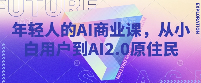 年轻人的AI商业课，从小白用户到AI2.0原住民-鑫梵淘