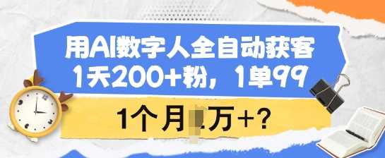 用AI数字人全自动获客，1天200+粉，1单99，1个月1个W+?-鑫梵淘