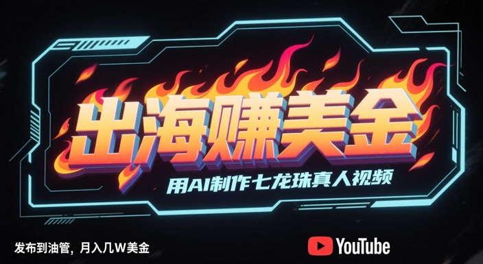 出海挣美金，用AI制作七龙珠真人视频，发布到油管，条条爆火，月入几W美刀-鑫梵淘