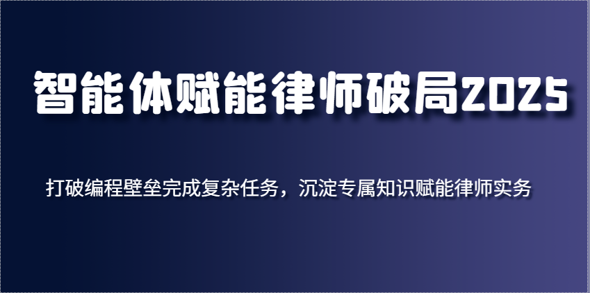 智能体赋能律师破局2025，打破编程壁垒完成复杂任务，沉淀专属知识赋能律师实务-鑫梵淘