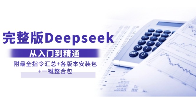 （14116期）完整版Deepseek从入门到精通：附最全指令汇总+各版本安装包+一键整合包-鑫梵淘