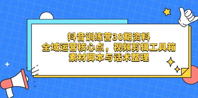 （14366期）抖音训练营30期资料，全域运营核心点，视频剪辑工具箱 素材脚本与话术整理-鑫梵淘