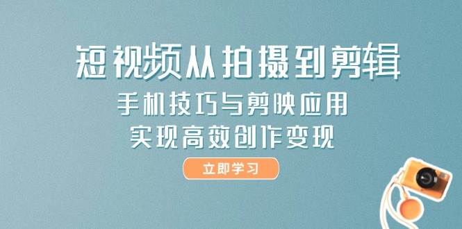 （14867期）短视频从拍摄到剪辑，手机技巧与剪映应用，实现高效创作变现-鑫梵淘