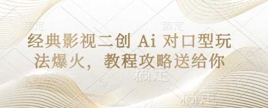 经典影视二创 Ai 对口型玩法爆火，教程攻略送给你-鑫梵淘