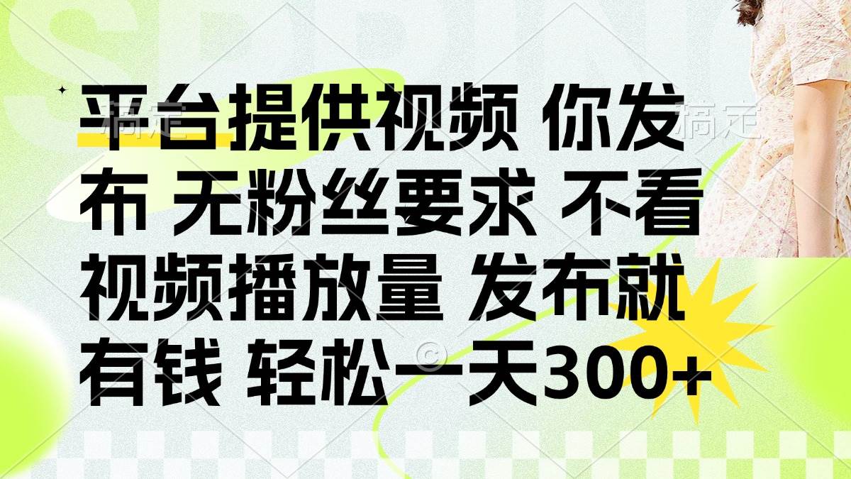 （14224期）发布平台提供视频就有钱 无粉丝要求 不看视频播放量 发布就有钱 一天300+-鑫梵淘