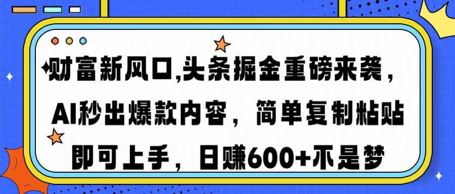 （14434期）财富新风口,头条掘金重磅来袭AI秒出爆款内容简单复制粘贴即可上手，日…-鑫梵淘