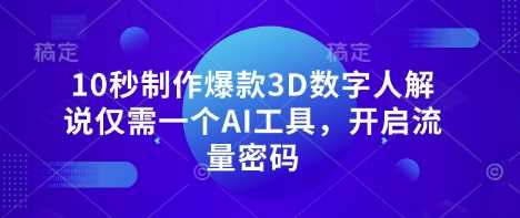 10秒制作爆款3D数字人解说仅需一个AI工具，开启流量密码-鑫梵淘