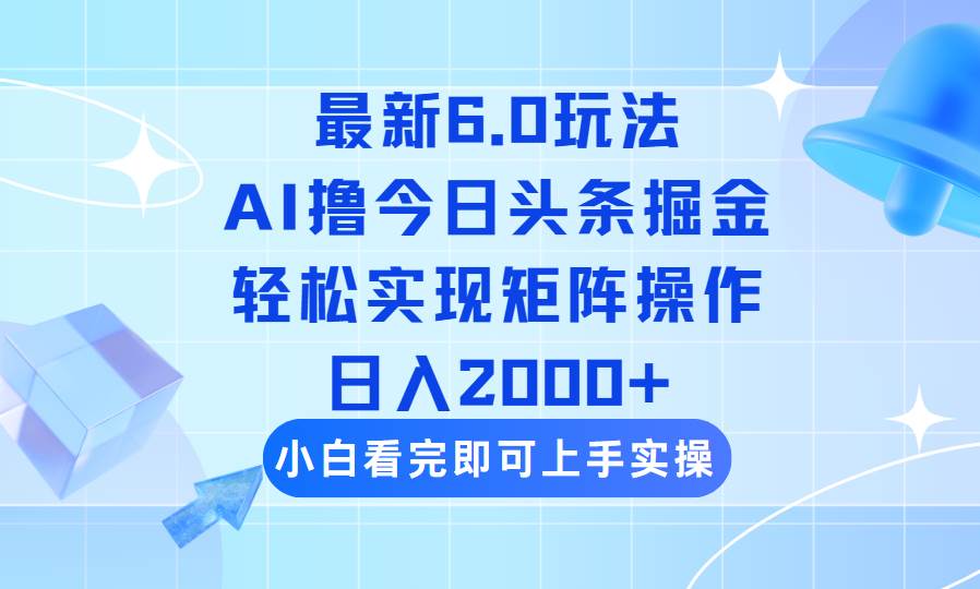 （14386期）今日头条最新6.0玩法，思路简单，复制粘贴，轻松实现矩阵日入2000+-鑫梵淘
