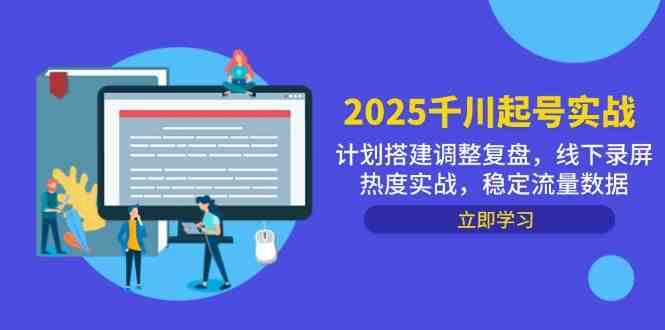 2025千川起号实战，计划搭建调整复盘，线下录屏热度实战，稳定流量数据-鑫梵淘