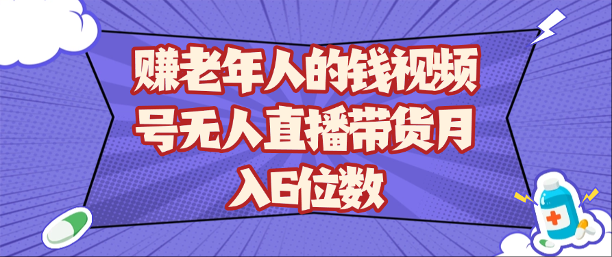 赚老年人的钱视频号无人直播带货月入6位数-鑫梵淘