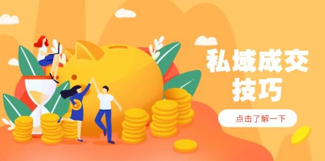 （14601期）私域成交技巧，帮你从入门到精通，破解四大痛点，快速变现，轻松收钱-鑫梵淘
