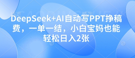 DeepSeek+AI自动写PPT挣稿费，一单一结，小白宝妈也能轻松日入2张-鑫梵淘