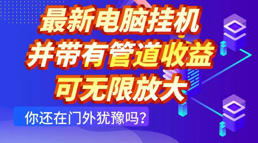 （14613期）最新电脑挂机单机每天收益300+ 并带有团队管道收益 可无限放大-鑫梵淘