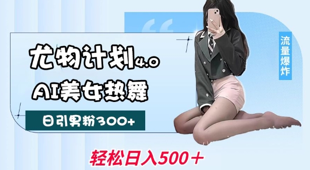 尤物计划4.0，AI美女热舞引爆流量，不限流不封号，轻松月入1W+-鑫梵淘
