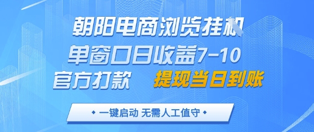 朝阳电商浏览挂G，单窗口日收益7-10，官方打款，单日提现到账，支持手机电脑【揭秘】-鑫梵淘