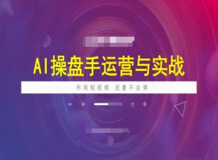 AI操盘手运营实战课程，布局短祝频，流量不会停-鑫梵淘