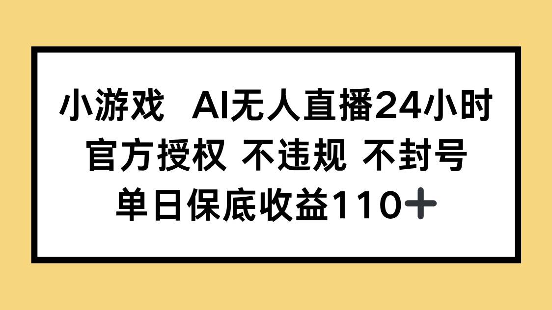 （14508期）小游戏AI无人直播，官方授权 不违规 不封号，单日保底收益110+-鑫梵淘
