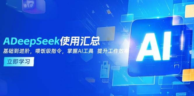 （14216期）DeepSeek使用汇总，基础到进阶，提示词技巧，掌握AI工具 提升工作效率-鑫梵淘