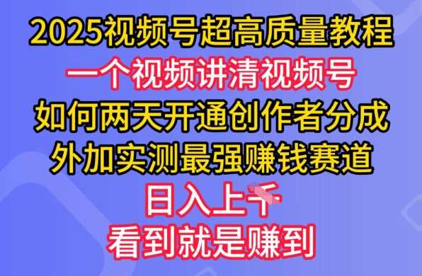 2025视频号超高质量教程，两天开通创作者分成，外加实测最强挣钱赛道，日入多张-鑫梵淘