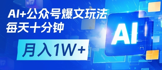 AI+公众号爆文玩法，每天十分钟，批量矩阵操作，月入1W+-鑫梵淘
