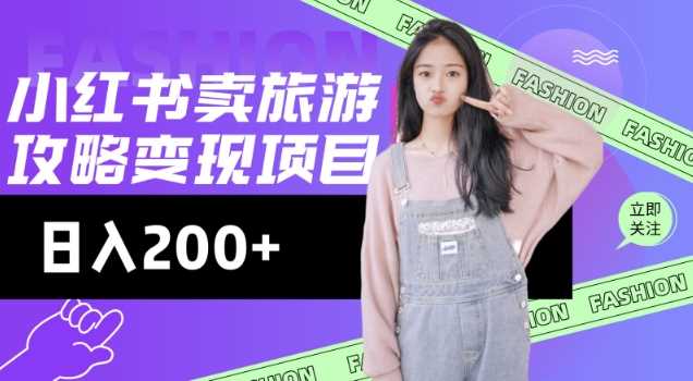 高转化玩法，小红书旅游攻略变现，低流量高转化，几乎零成本，日入2张-鑫梵淘