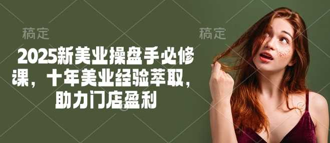 2025新美业操盘手必修课，十年美业经验萃取，助力门店盈利-鑫梵淘