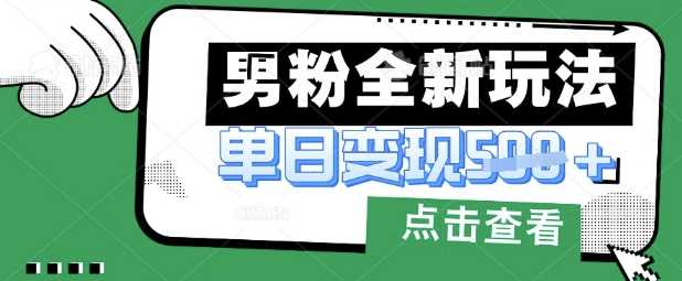 最新男粉暴力变现项目实操版教程，小白也能轻松上手，月入1w【揭秘】-鑫梵淘