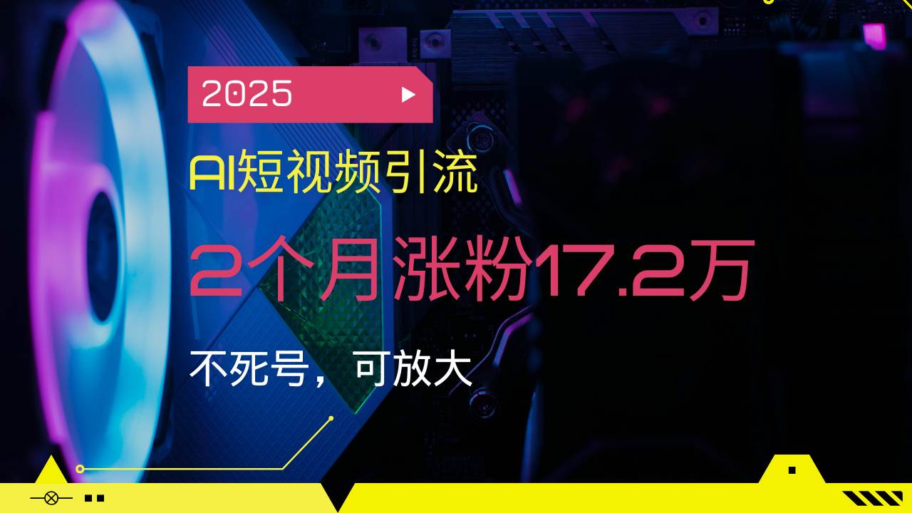 （14213期）2025AI短视频引流，2个月涨粉17.2万，不死号，可放大-鑫梵淘