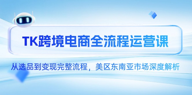 TK跨境电商全流程运营课，从选品到变现完整流程，美区东南亚市场深度解析-鑫梵淘