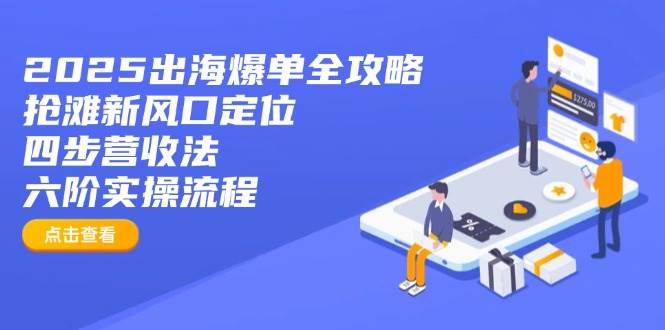 （14130期）2025出海爆单全攻略：抢滩新风口定位+四步营收法+六阶实操流程-鑫梵淘