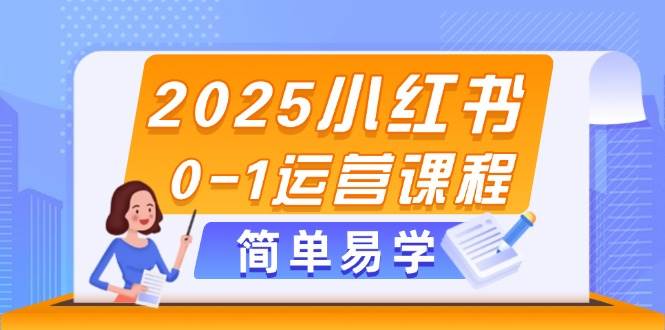 2025小红书0-1运营课程，选品、素材、笔记制作与发布技巧-鑫梵淘