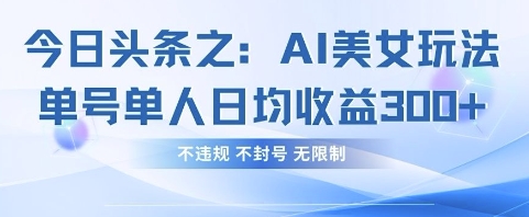 今日头条之AI美女玩法单号单人日均收益3张+，不违规 不封号 无限制-鑫梵淘