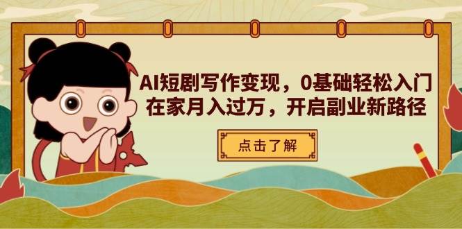 AI短剧写作变现，0基础轻松入门，在家月入过万，开启副业新路径-鑫梵淘