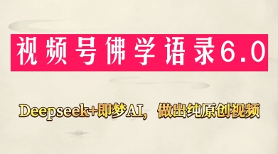 视频号佛学禅语6.0，用Deepseek+即梦ai，做纯原创视频，新手小白，也能月入1W+-鑫梵淘