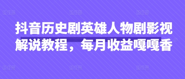 抖音历史剧英雄人物剧影视解说教程，每月收益嘎嘎香-鑫梵淘
