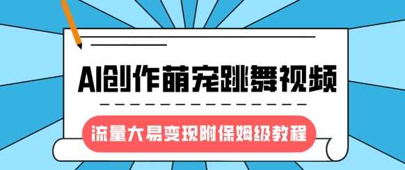 最新风口项目，AI创作萌宠跳舞视频，流量大易变现，附保姆级教程-鑫梵淘