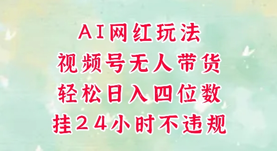 视频号无人直播带货，手机一挂自动爆单，AI网红玩法，带你解放双手，轻松日入四位数-鑫梵淘