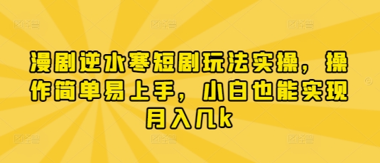 漫剧逆水寒短剧玩法实操，操作简单易上手，小白也能实现月入几k-鑫梵淘