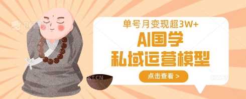 AI国学私域运营模型，单号月变现过W-鑫梵淘