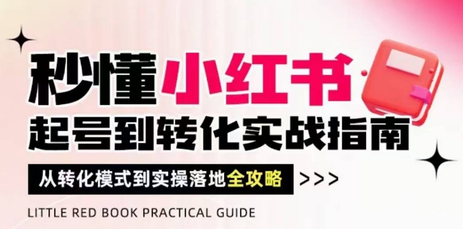 秒懂小红书-起号到转化实战指南，从转化模式到实操落地全攻略，让你破解流量玄学，做得有结果-鑫梵淘